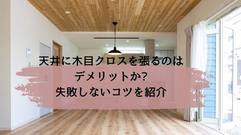 天井に木目クロスを張るのはデメリットか?失敗しないコツを紹介 - みらいぶ